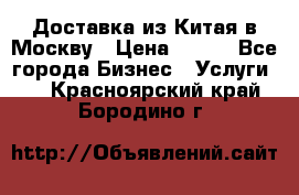 Доставка из Китая в Москву › Цена ­ 100 - Все города Бизнес » Услуги   . Красноярский край,Бородино г.